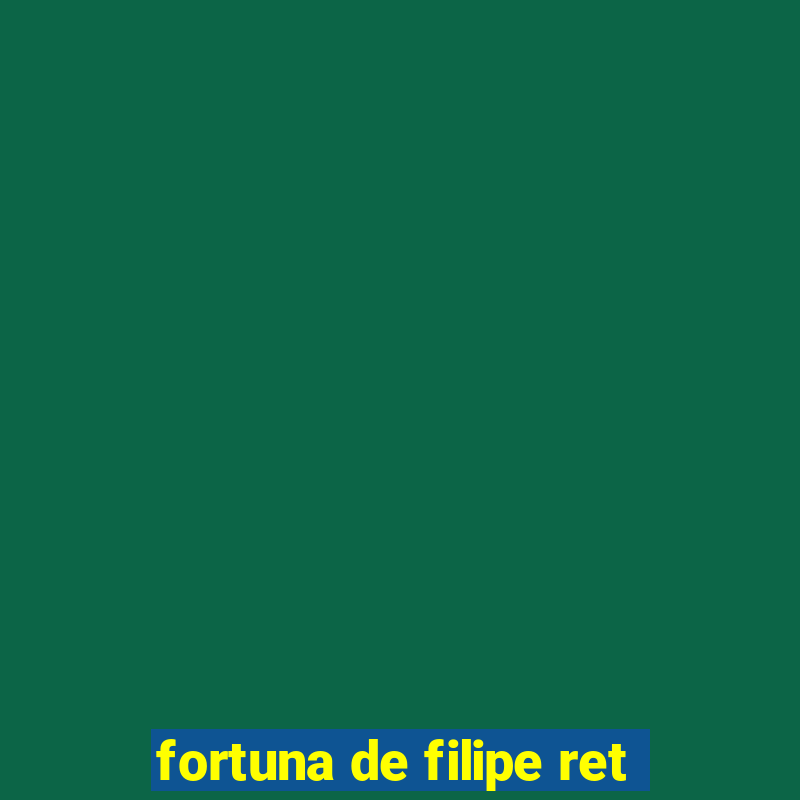 fortuna de filipe ret